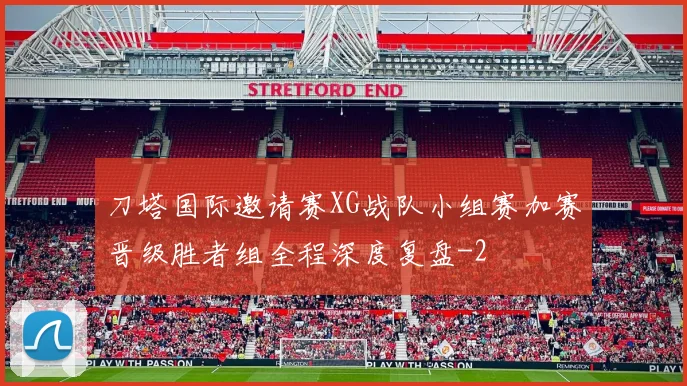 刀塔国际邀请赛XG战队小组赛加赛晋级胜者组全程深度复盘