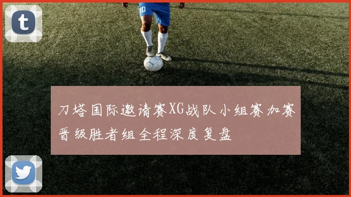 刀塔国际邀请赛XG战队小组赛加赛晋级胜者组全程深度复盘