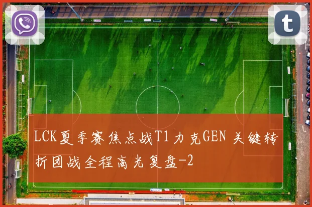 LCK夏季赛焦点战T1力克GEN 关键转折团战全程高光复盘