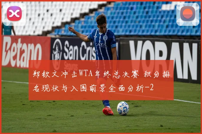 郑钦文冲击WTA年终总决赛 积分排名现状与入围前景全面分析